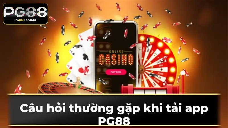 Câu hỏi thường gặp khi tải app PG88